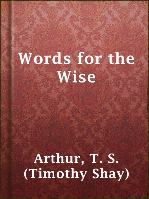 Title details for Words for the Wise by T. S. (Timothy Shay) Arthur - Available